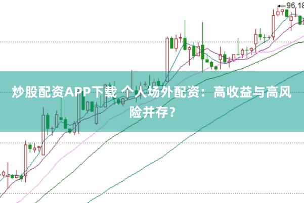 炒股配资APP下载 个人场外配资：高收益与高风险并存？