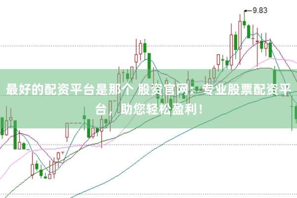 最好的配资平台是那个 股资官网：专业股票配资平台，助您轻松盈利！