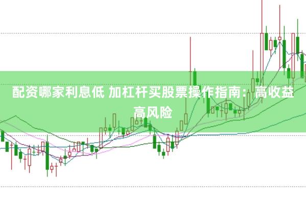 配资哪家利息低 加杠杆买股票操作指南：高收益高风险