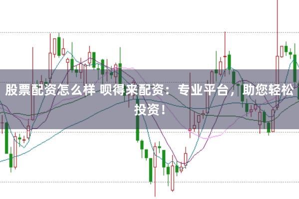 股票配资怎么样 呗得来配资：专业平台，助您轻松投资！