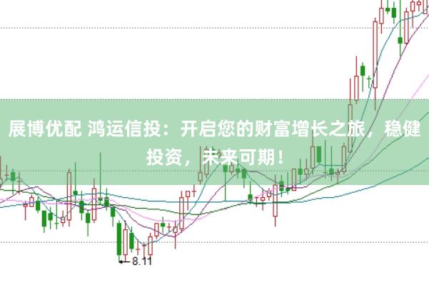 展博优配 鸿运信投：开启您的财富增长之旅，稳健投资，未来可期！