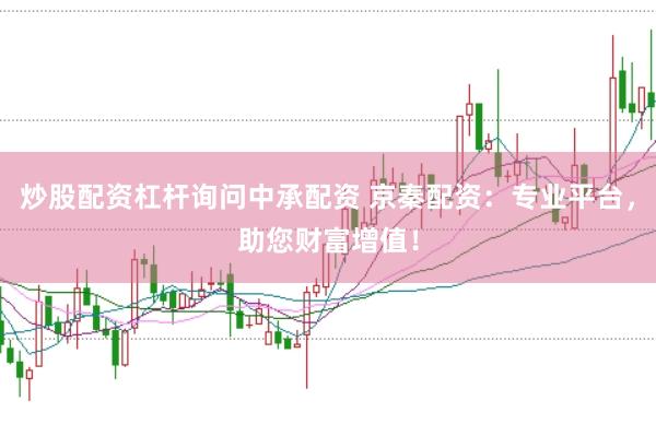 炒股配资杠杆询问中承配资 京秦配资：专业平台，助您财富增值！