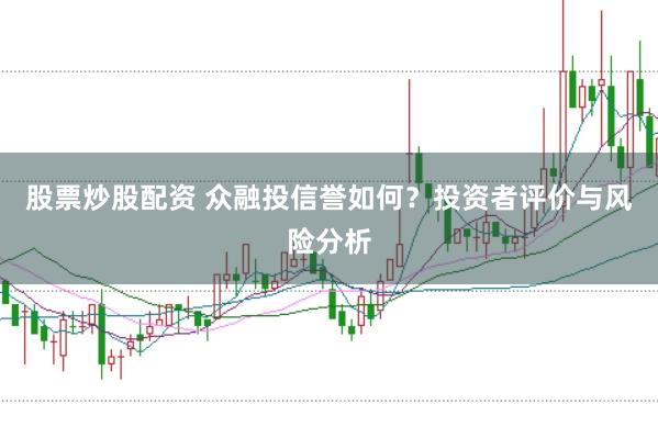 股票炒股配资 众融投信誉如何？投资者评价与风险分析