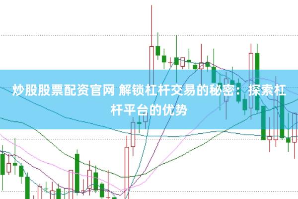 炒股股票配资官网 解锁杠杆交易的秘密：探索杠杆平台的优势