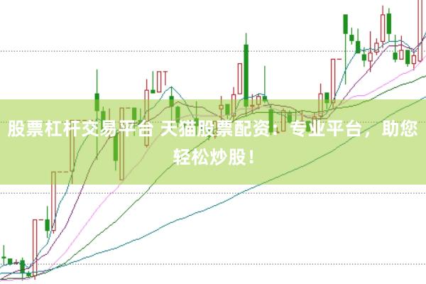 股票杠杆交易平台 天猫股票配资：专业平台，助您轻松炒股！