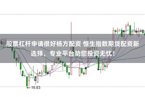 股票杠杆申请很好杨方配资 恒生指数期货配资新选择，专业平台助您投资无忧！