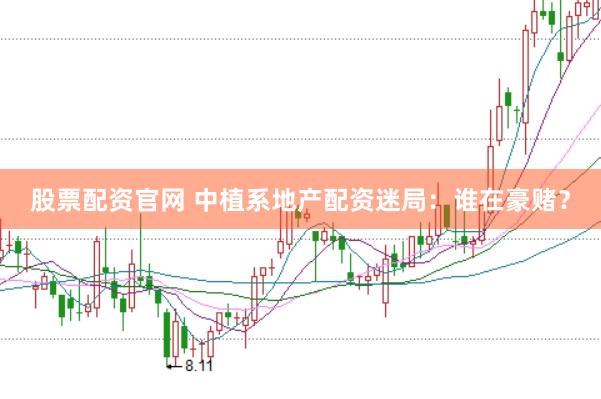 股票配资官网 中植系地产配资迷局：谁在豪赌？