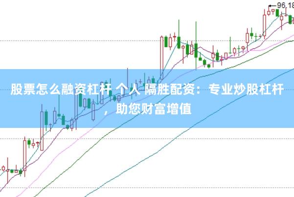 股票怎么融资杠杆 个人 隔胜配资：专业炒股杠杆，助您财富增值