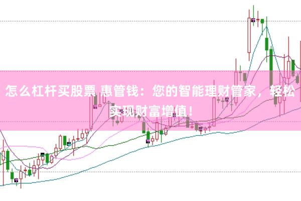 怎么杠杆买股票 惠管钱：您的智能理财管家，轻松实现财富增值！