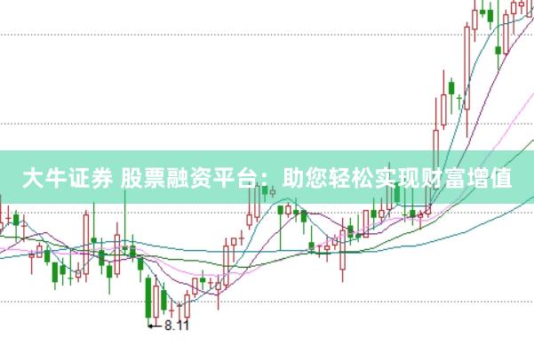 大牛证券 股票融资平台：助您轻松实现财富增值