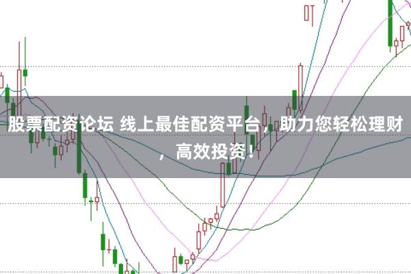 股票配资论坛 线上最佳配资平台,助力您轻松理财,高效投资!