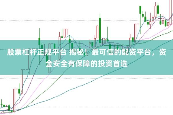 股票杠杆正规平台 揭秘!最可信的配资平台,资金安全有保障的投资首选