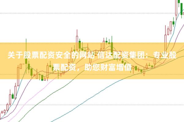 关于股票配资安全的网站 信达配资集团:专业股票配资,助您财富增值