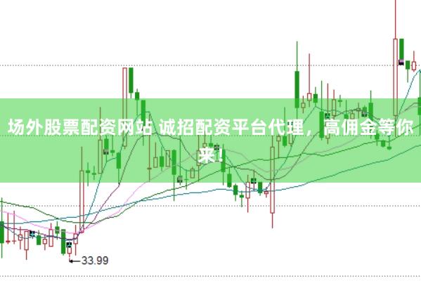 场外股票配资网站 诚招配资平台代理,高佣金等你来!