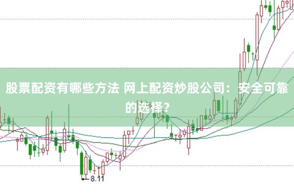 股票配资有哪些方法 网上配资炒股公司:安全可靠的选择?