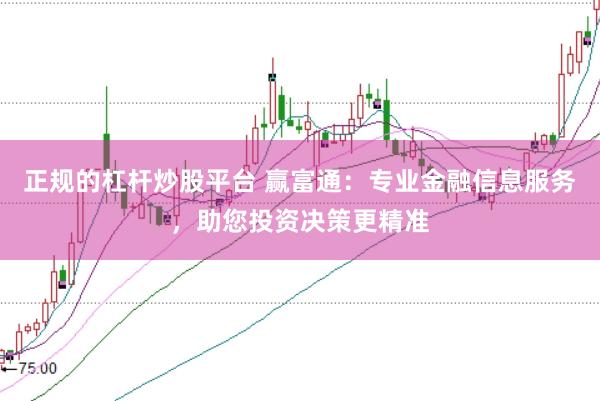 正规的杠杆炒股平台 赢富通:专业金融信息服务,助您投资决策更精准