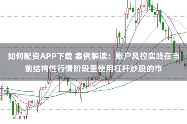 如何配资APP下载 案例解读:账户风控实践在当前结构性行情阶段里使用杠杆炒股的市
