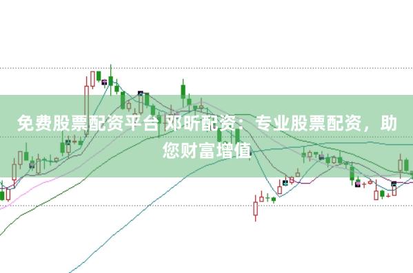 免费股票配资平台 邓昕配资：专业股票配资，助您财富增值