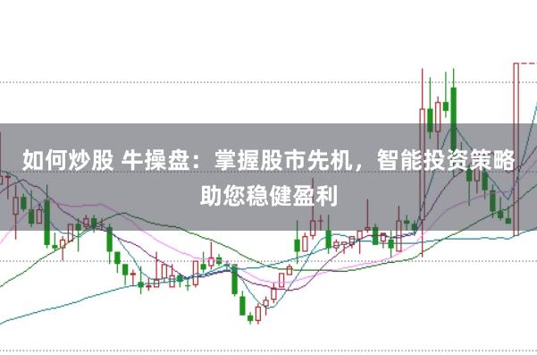 如何炒股 牛操盘:掌握股市先机,智能投资策略助您稳健盈利
