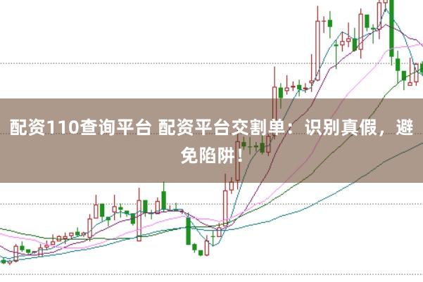 配资110查询平台 配资平台交割单:识别真假,避免陷阱!
