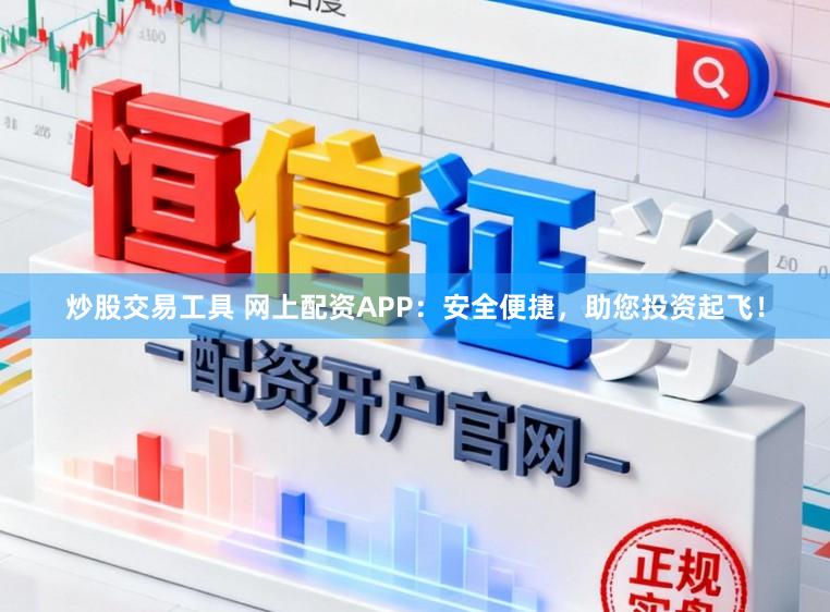 炒股交易工具 网上配资APP:安全便捷,助您投资起飞!