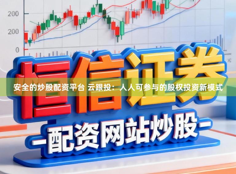 安全的炒股配资平台 云跟投:人人可参与的股权投资新模式