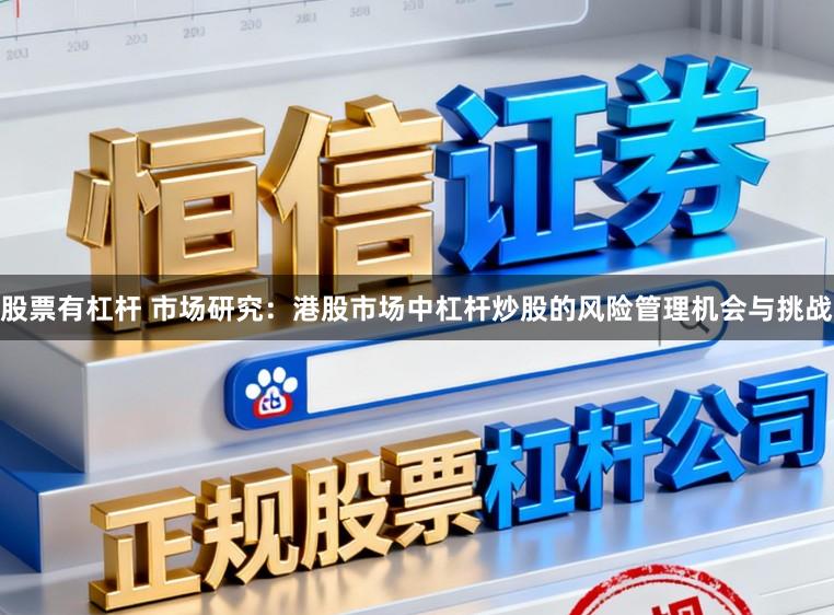 股票有杠杆 市场研究:港股市场中杠杆炒股的风险管理机会与挑战