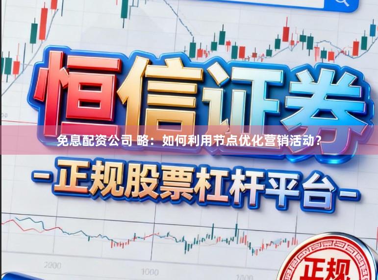 免息配资公司 略：如何利用节点优化营销活动？