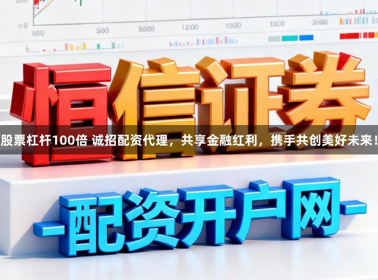 股票杠杆100倍 诚招配资代理,共享金融红利,携手共创美好未来!