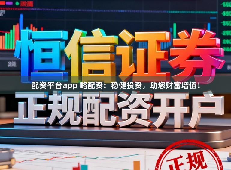 配资平台app 略配资:稳健投资,助您财富增值!