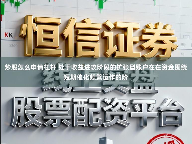 炒股怎么申请杠杆 处于收益进攻阶段的扩张型账户在在资金围绕短期催化频繁运作的阶