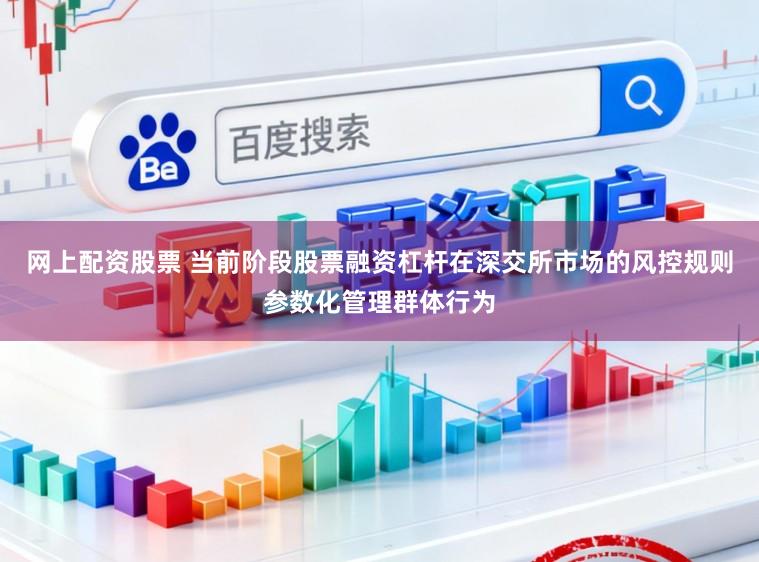 网上配资股票 当前阶段股票融资杠杆在深交所市场的风控规则参数化管理群体行为