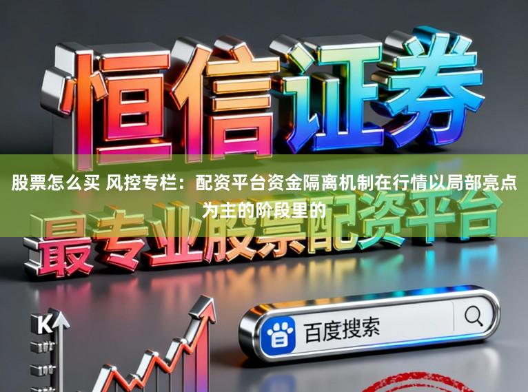 股票怎么买 风控专栏:配资平台资金隔离机制在行情以局部亮点为主的阶段里的