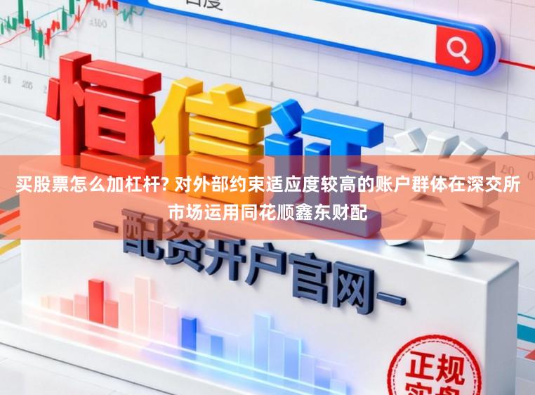 买股票怎么加杠杆? 对外部约束适应度较高的账户群体在深交所市场运用同花顺鑫东财配