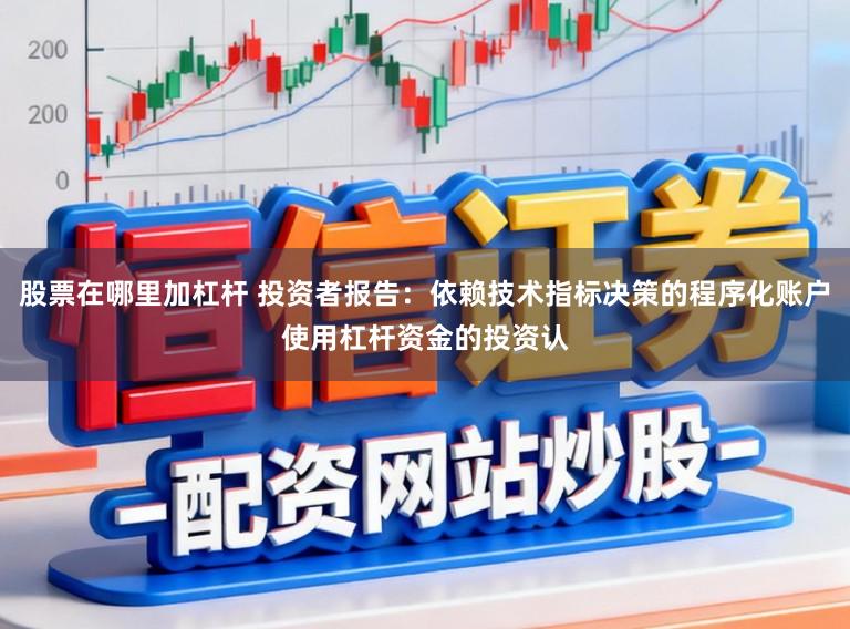股票在哪里加杠杆 投资者报告：依赖技术指标决策的程序化账户使用杠杆资金的投资认