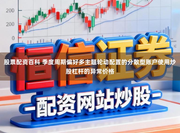 股票配资百科 季度周期偏好多主题轮动配置的分散型账户使用炒股杠杆的异常价格