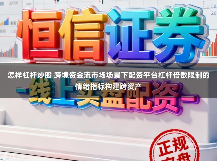怎样杠杆炒股 跨境资金流市场场景下配资平台杠杆倍数限制的情绪指标构建跨资产