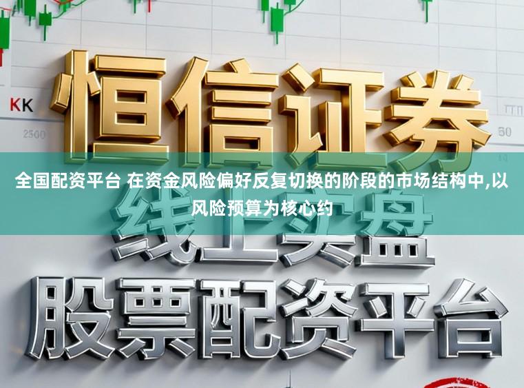 全国配资平台 在资金风险偏好反复切换的阶段的市场结构中，以风险预算为核心约