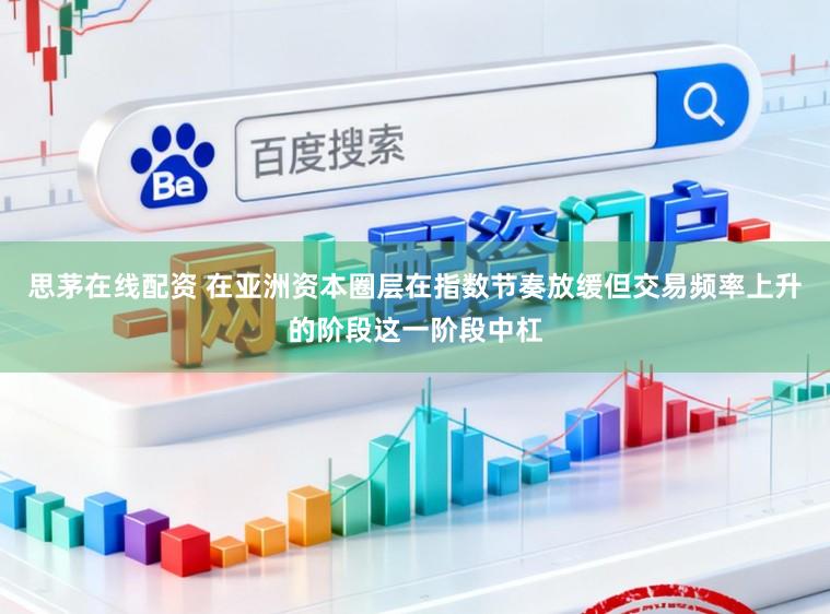 思茅在线配资 在亚洲资本圈层在指数节奏放缓但交易频率上升的阶段这一阶段中杠