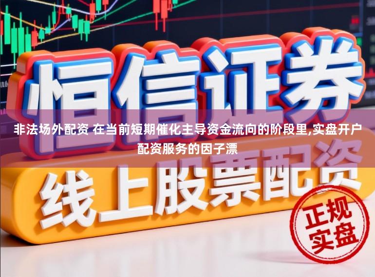 非法场外配资 在当前短期催化主导资金流向的阶段里，实盘开户配资服务的因子漂