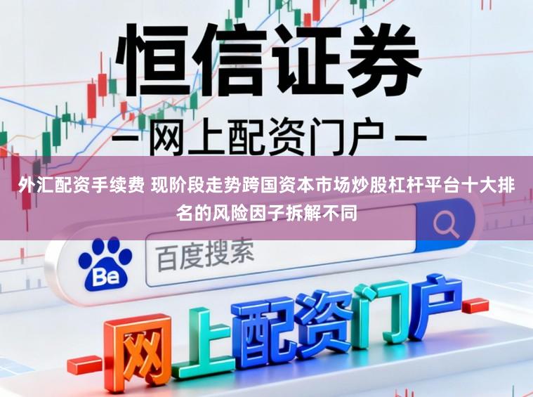 外汇配资手续费 现阶段走势跨国资本市场炒股杠杆平台十大排名的风险因子拆解不同