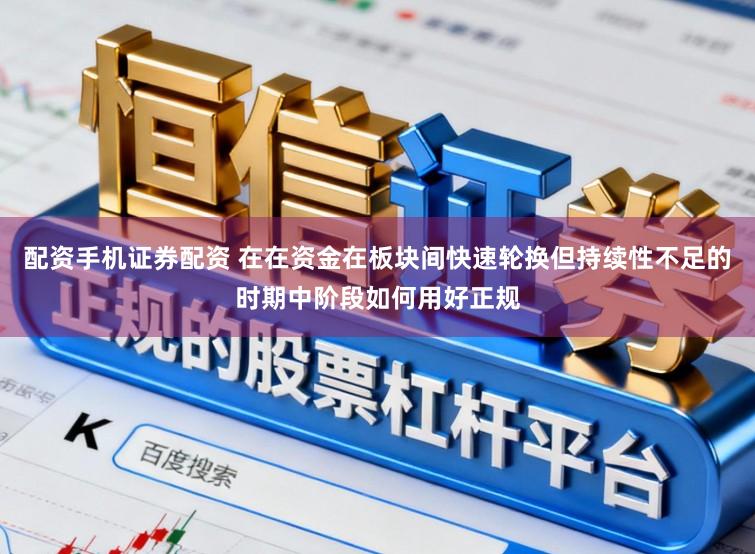 配资手机证券配资 在在资金在板块间快速轮换但持续性不足的时期中阶段如何用好正规