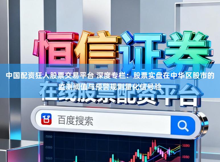 中国配资狂人股票交易平台 深度专栏：股票实盘在中华区股市的监测阈值与预警规则量化信号验