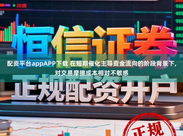 配资平台appAPP下载 在短期催化主导资金流向的阶段背景下，对交易摩擦成本相对不敏感