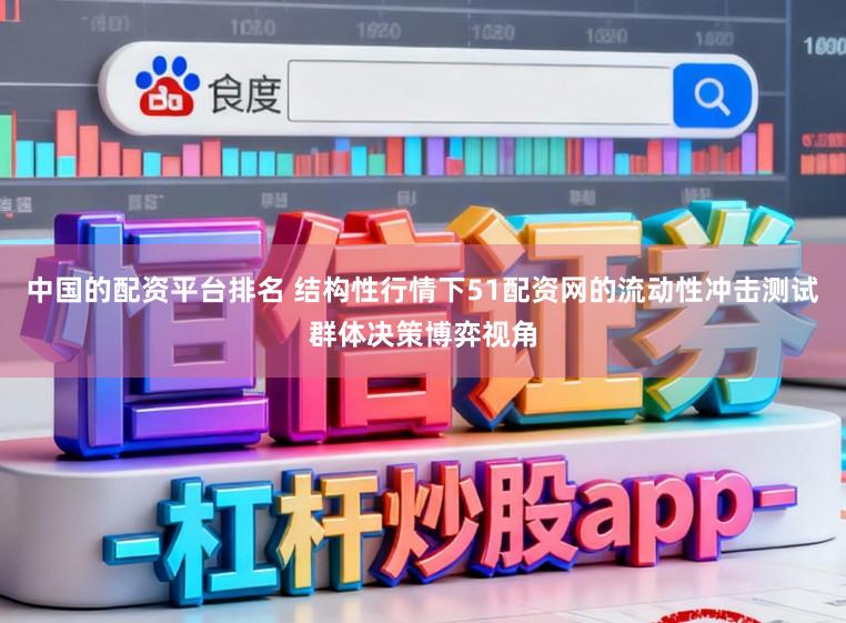 中国的配资平台排名 结构性行情下51配资网的流动性冲击测试群体决策博弈视角