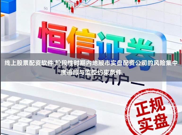 线上股票配资软件 阶段性时期内地股市实盘配资公司的风险集中度追踪与监控约束条件
