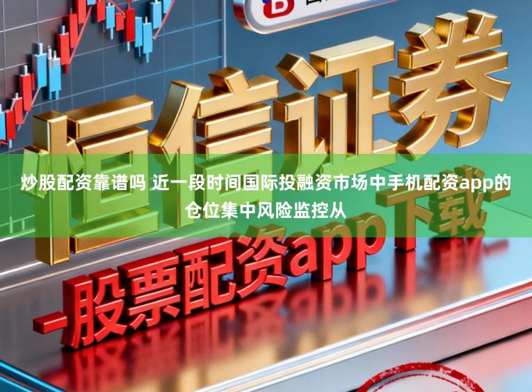 炒股配资靠谱吗 近一段时间国际投融资市场中手机配资app的仓位集中风险监控从