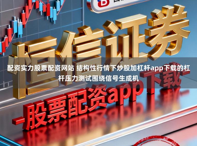 配资实力股票配资网站 结构性行情下炒股加杠杆app下载的杠杆压力测试围绕信号生成机