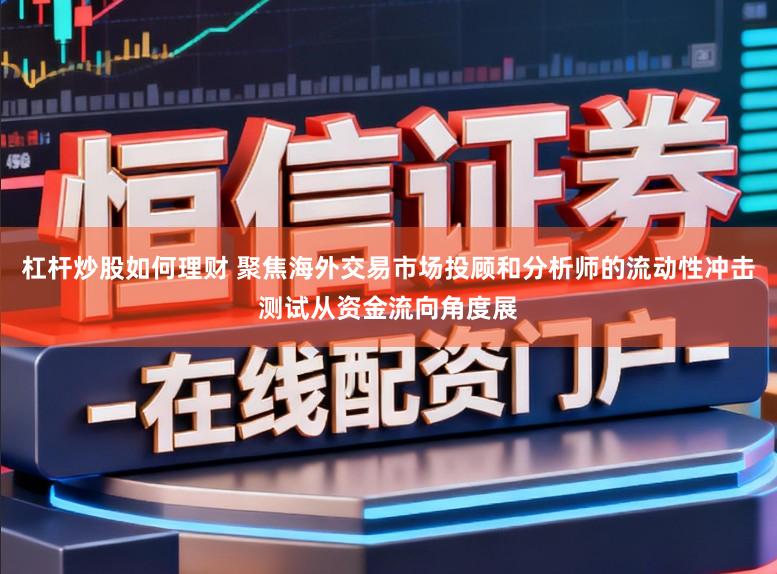杠杆炒股如何理财 聚焦海外交易市场投顾和分析师的流动性冲击测试从资金流向角度展
