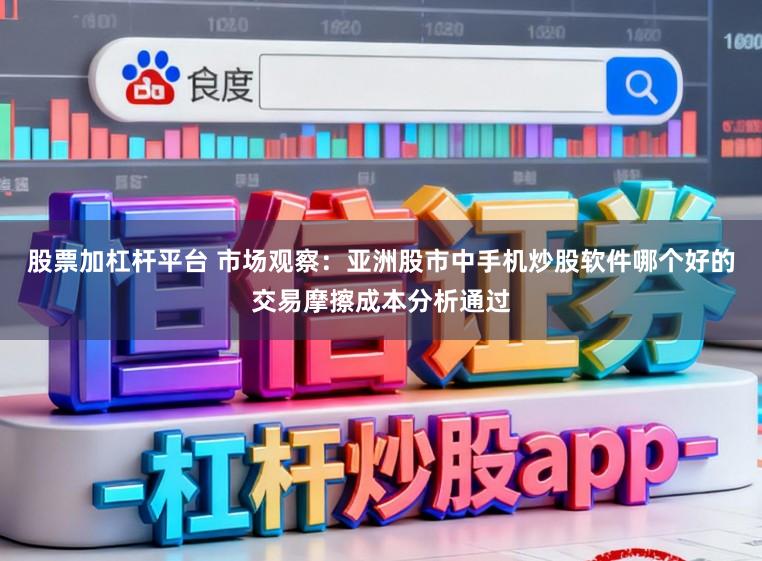 股票加杠杆平台 市场观察:亚洲股市中手机炒股软件哪个好的交易摩擦成本分析通过